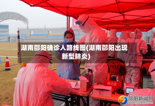 湖南邵阳确诊人路线图(湖南邵阳出现新型肺炎)-第2张图片