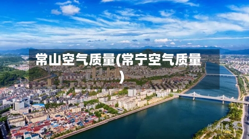 常山空气质量(常宁空气质量)-第2张图片