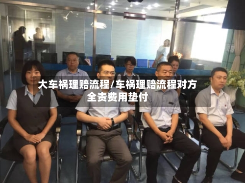 大车祸理赔流程/车祸理赔流程对方全责费用垫付-第2张图片