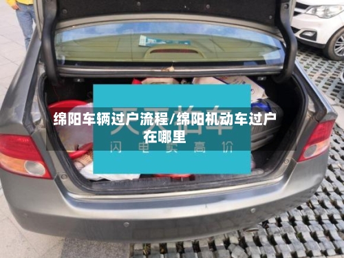 绵阳车辆过户流程/绵阳机动车过户在哪里-第2张图片
