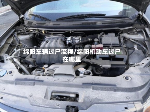 绵阳车辆过户流程/绵阳机动车过户在哪里-第3张图片