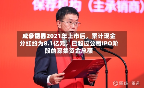咸亨世界：公司自2021年上市后，累计现金分红约为8.1亿元	，已超过公司IPO阶段的募集资金总额-第2张图片