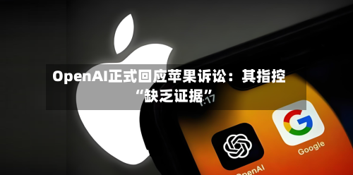 OpenAI正式回应苹果诉讼：其指控“缺乏证据”-第3张图片