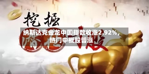 纳斯达克金龙中国指数收涨2.92%	，热门中概股普涨-第2张图片
