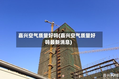 嘉兴空气质量好吗(嘉兴空气质量好吗最新消息)-第2张图片