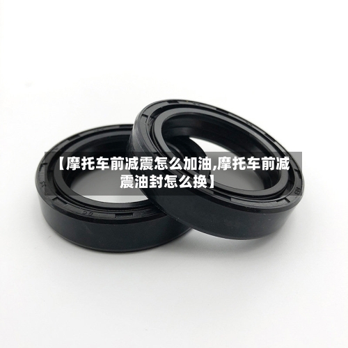 【摩托车前减震怎么加油,摩托车前减震油封怎么换】