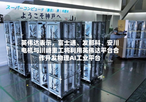 英伟达表示，富士通、发那科、安川电机与川崎重工将利用英伟达平台合作开发物理AI工业平台-第2张图片