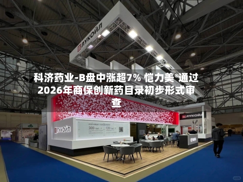 科济药业-B盘中涨超7% 恺力美®通过2026年商保创新药目录初步形式审查-第3张图片