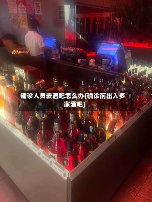确诊人员去酒吧怎么办(确诊前出入多家酒吧)