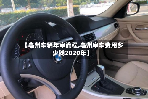 【亳州车辆年审流程,亳州审车费用多少钱2020年】
