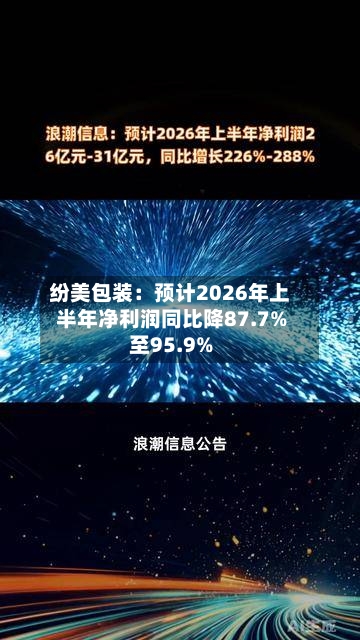 纷美包装:预计2026年上半年净利润同比降87.7%至95.9%