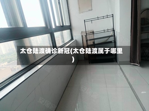 太仓陆渡确诊新冠(太仓陆渡属于哪里)