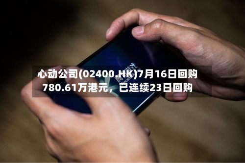 心动公司(02400.HK)7月16日回购780.61万港元	，已连续23日回购-第3张图片