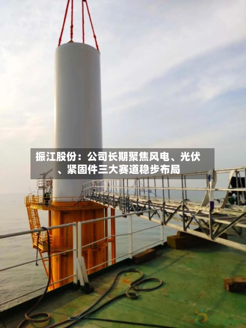振江股份：公司长期聚焦风电、光伏	、紧固件三大赛道稳步布局-第1张图片