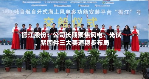 振江股份：公司长期聚焦风电、光伏、紧固件三大赛道稳步布局-第2张图片