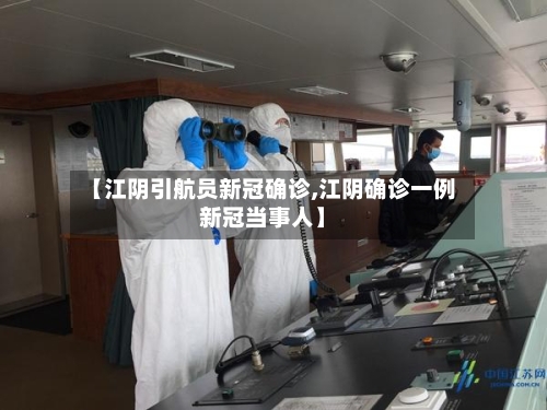 【江阴引航员新冠确诊,江阴确诊一例新冠当事人】-第2张图片