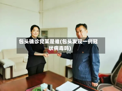 包头确诊党某是谁(包头发现一例冠状病毒吗)-第2张图片