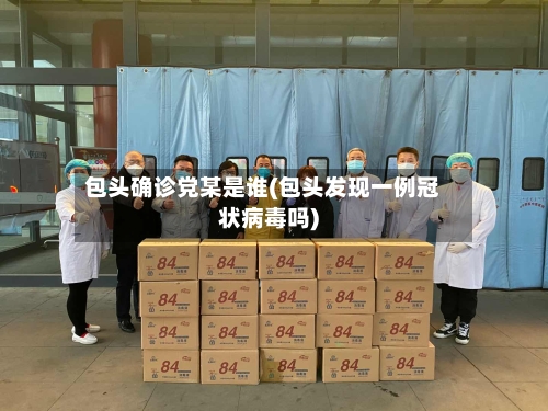 包头确诊党某是谁(包头发现一例冠状病毒吗)
