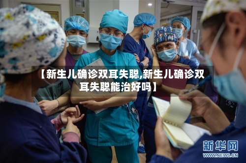 【新生儿确诊双耳失聪,新生儿确诊双耳失聪能治好吗】-第2张图片