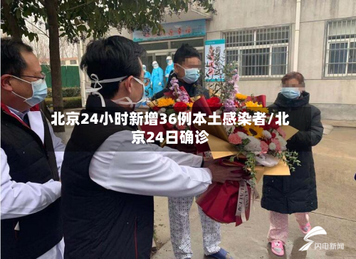 北京24小时新增36例本土感染者/北京24日确诊