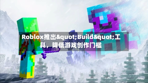 Roblox推出"Build"工具，降低游戏创作门槛-第2张图片