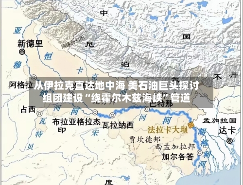 从伊拉克直达地中海 美石油巨头探讨组团建设“绕霍尔木兹海峡	”管道-第2张图片