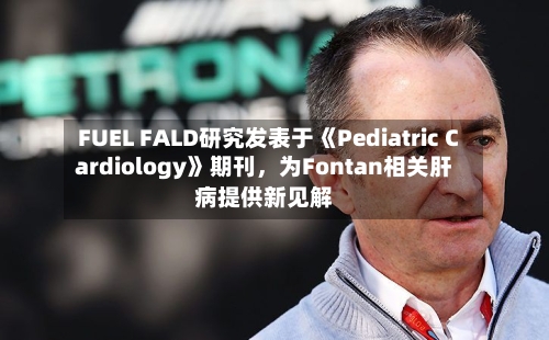 FUEL FALD研究发表于《Pediatric Cardiology》期刊,为Fontan相关肝病提供新见解