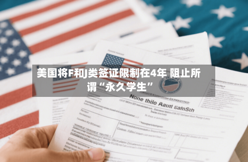 美国将F和J类签证限制在4年 阻止所谓“永久学生	”-第2张图片