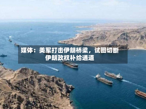 媒体：美军打击伊朗桥梁	，试图切断伊朗政权补给通道-第2张图片