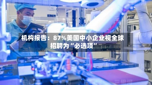 机构报告：87%美国中小企业视全球招聘为“必选项”-第2张图片