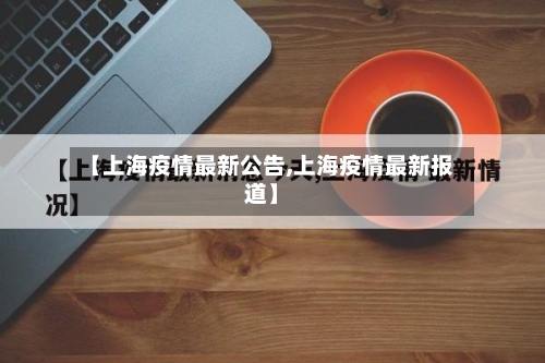 【上海疫情最新公告,上海疫情最新报道】-第2张图片