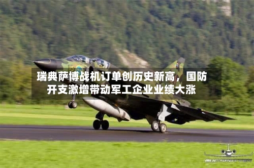 瑞典萨博战机订单创历史新高,国防开支激增带动军工企业业绩大涨