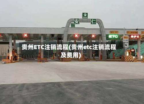 贵州ETC注销流程(贵州etc注销流程及费用)