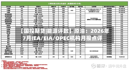 【国投期货|能源评数】原油:2026年7月IEA/EIA/OPEC机构月报点评-第1张图片