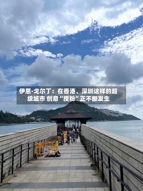 伊恩·戈尔丁:在香港、深圳这样的超级城市 创意“授粉”正不断发生