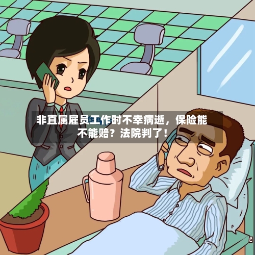 非直属雇员工作时不幸病逝,保险能不能赔?法院判了!