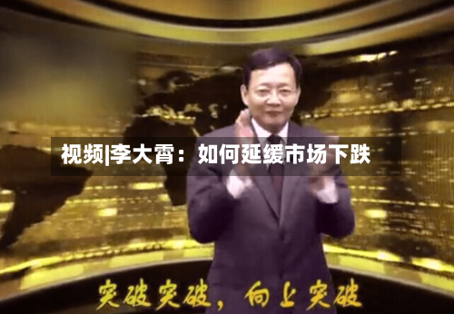 视频|李大霄:如何延缓市场下跌