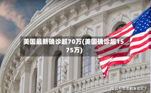 美国最新确诊超70万(美国确诊超1575万)