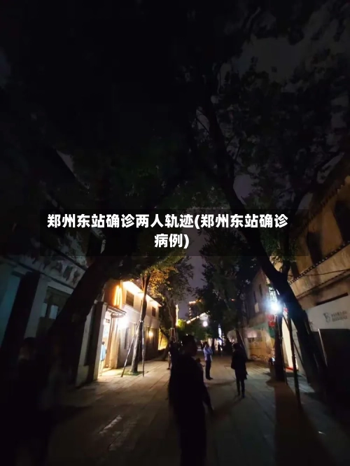 郑州东站确诊两人轨迹(郑州东站确诊病例)-第2张图片