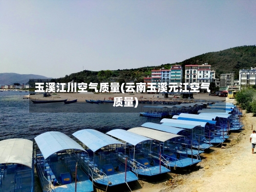 玉溪江川空气质量(云南玉溪元江空气质量)-第2张图片