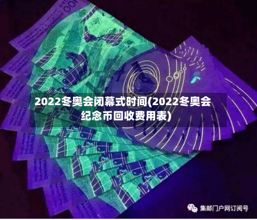 2022冬奥会闭幕式时间(2022冬奥会纪念币回收费用表)
