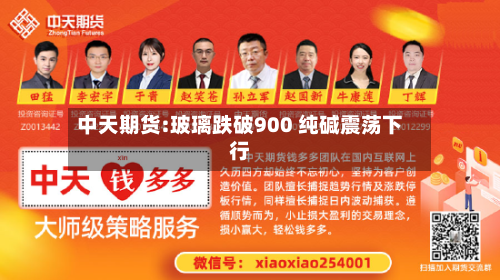 中天期货:玻璃跌破900 纯碱震荡下行-第1张图片