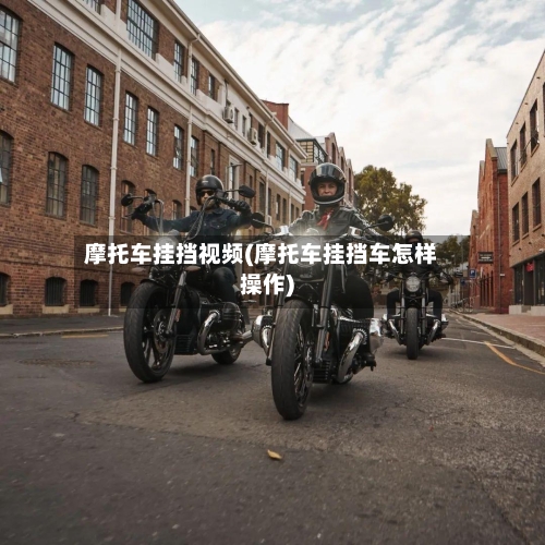 摩托车挂挡视频(摩托车挂挡车怎样操作)