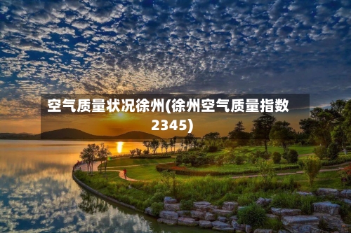 空气质量状况徐州(徐州空气质量指数2345)