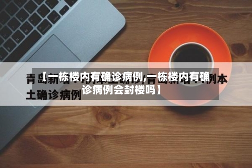 【一栋楼内有确诊病例,一栋楼内有确诊病例会封楼吗】-第2张图片