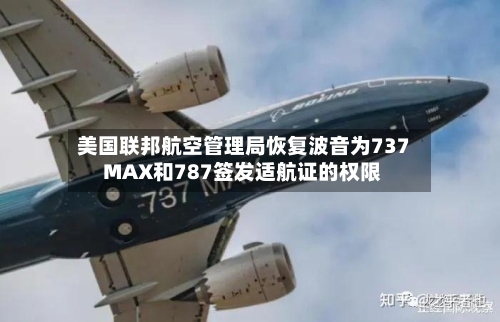 美国联邦航空管理局恢复波音为737 MAX和787签发适航证的权限-第2张图片