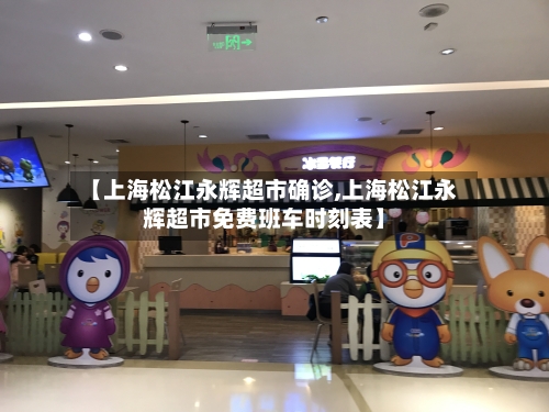 【上海松江永辉超市确诊,上海松江永辉超市免费班车时刻表】