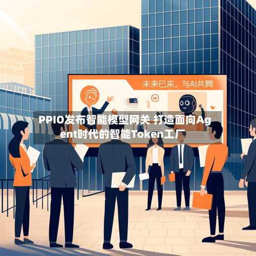 PPIO发布智能模型网关 打造面向Agent时代的智能Token工厂-第2张图片