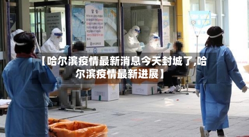 【哈尔滨疫情最新消息今天封城了,哈尔滨疫情最新进展】