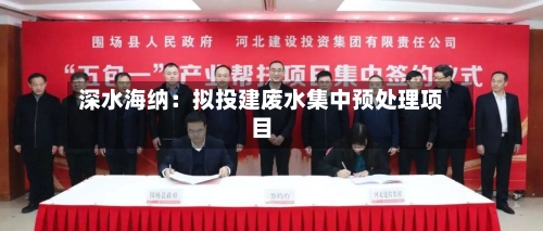 深水海纳:拟投建废水集中预处理项目-第2张图片